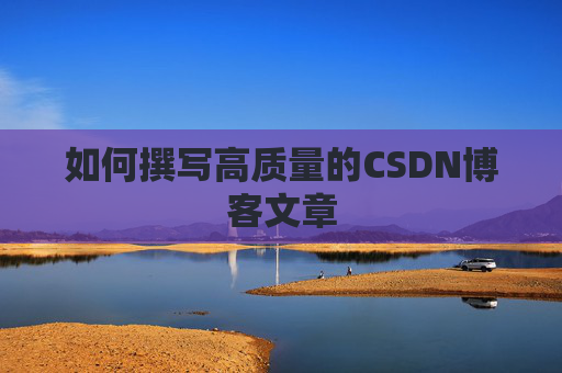 如何撰写高质量的CSDN博客文章